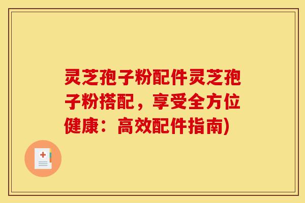 灵芝孢子粉配件灵芝孢子粉搭配，享受全方位健康：高效配件指南)