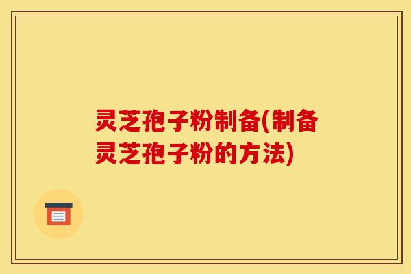 灵芝孢子粉制备(制备灵芝孢子粉的方法)