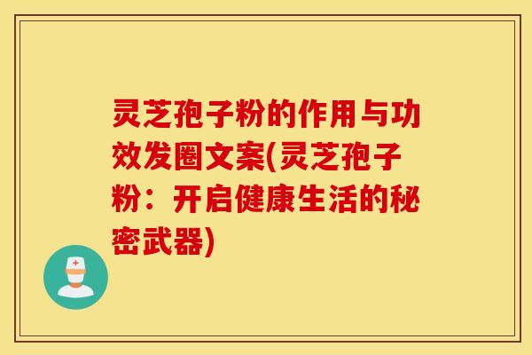 灵芝孢子粉的作用与功效发圈文案(灵芝孢子粉：开启健康生活的秘密武器)
