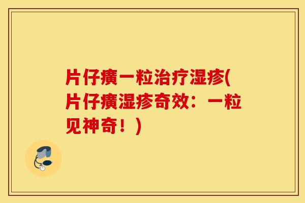 片仔癀一粒治疗湿疹(片仔癀湿疹奇效：一粒见神奇！)