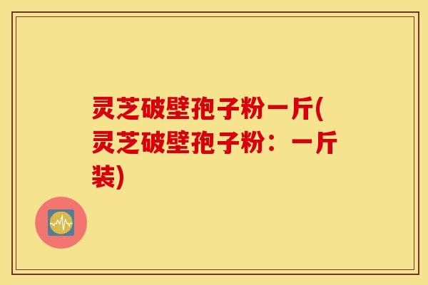 灵芝破壁孢子粉一斤(灵芝破壁孢子粉：一斤装)