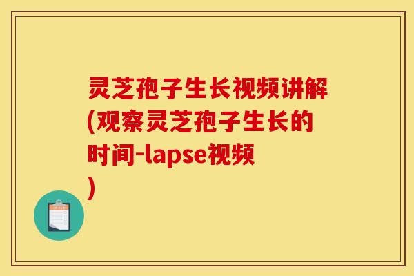 灵芝孢子生长视频讲解(观察灵芝孢子生长的时间-lapse视频)
