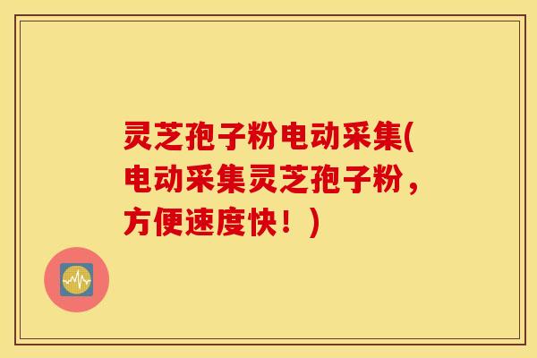 灵芝孢子粉电动采集(电动采集灵芝孢子粉，方便速度快！)