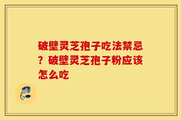 破壁灵芝孢子吃法禁忌？破壁灵芝孢子粉应该怎么吃