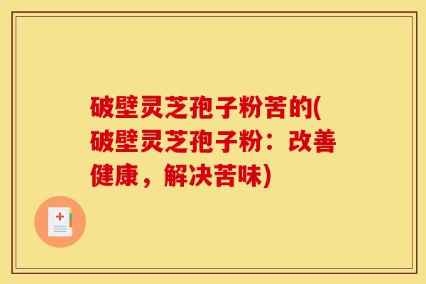 破壁灵芝孢子粉苦的(破壁灵芝孢子粉：改善健康，解决苦味)