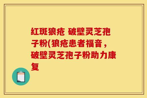 红斑狼疮 破壁灵芝孢子粉(狼疮患者福音，破壁灵芝孢子粉助力康复