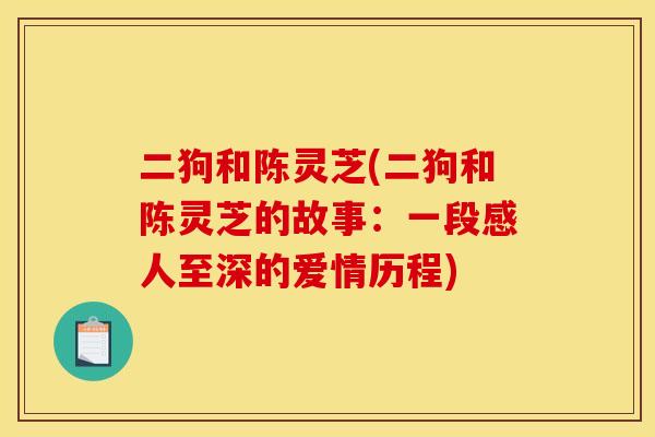 二狗和陈灵芝(二狗和陈灵芝的故事：一段感人至深的爱情历程)