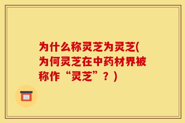 为什么称灵芝为灵芝(为何灵芝在中药材界被称作“灵芝”？)