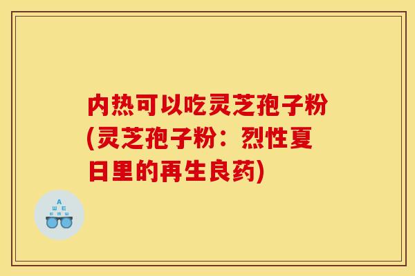 内热可以吃灵芝孢子粉(灵芝孢子粉：烈性夏日里的再生良药)