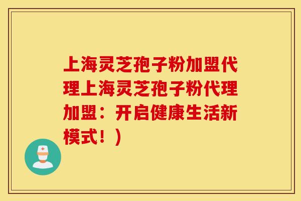 上海灵芝孢子粉加盟代理上海灵芝孢子粉代理加盟：开启健康生活新模式！)