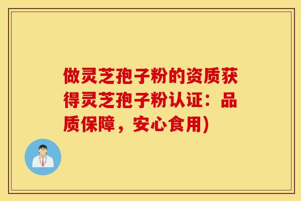 做灵芝孢子粉的资质获得灵芝孢子粉认证：品质保障，安心食用)