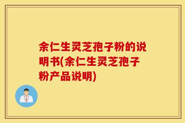 余仁生灵芝孢子粉的说明书(余仁生灵芝孢子粉产品说明)