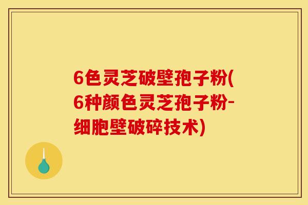 6色灵芝破壁孢子粉(6种颜色灵芝孢子粉-细胞壁破碎技术)