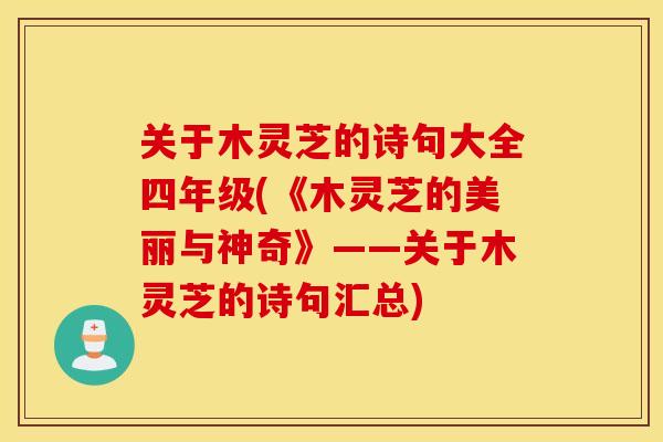 关于木灵芝的诗句大全四年级(《木灵芝的美丽与神奇》——关于木灵芝的诗句汇总)