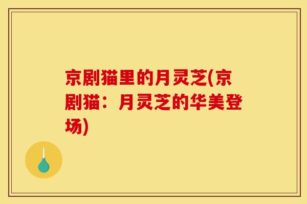 京剧猫里的月灵芝(京剧猫：月灵芝的华美登场)