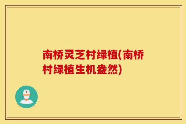 南桥灵芝村绿植(南桥村绿植生机盎然)