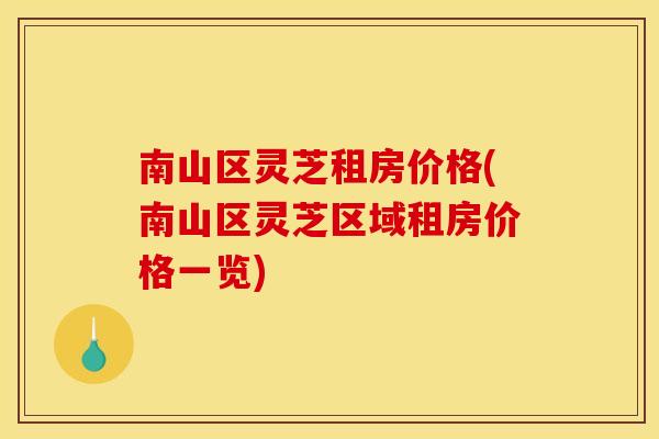 南山区灵芝租房价格(南山区灵芝区域租房价格一览)