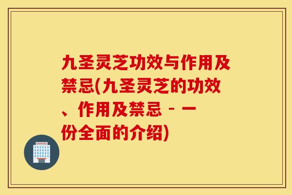 九圣灵芝功效与作用及禁忌(九圣灵芝的功效、作用及禁忌 - 一份全面的介绍)