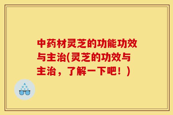 中药材灵芝的功能功效与主治(灵芝的功效与主治，了解一下吧！)