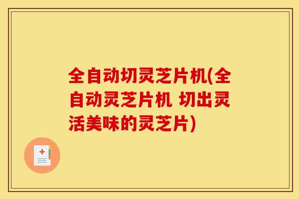 全自动切灵芝片机(全自动灵芝片机 切出灵活美味的灵芝片)