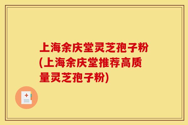 上海余庆堂灵芝孢子粉(上海余庆堂推荐高质量灵芝孢子粉)