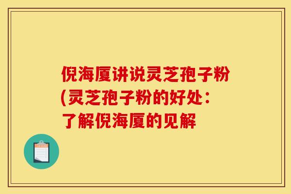 倪海厦讲说灵芝孢子粉(灵芝孢子粉的好处：了解倪海厦的见解