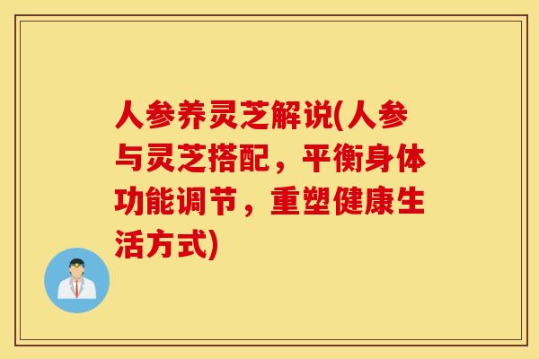 人参养灵芝解说(人参与灵芝搭配，平衡身体功能调节，重塑健康生活方式)