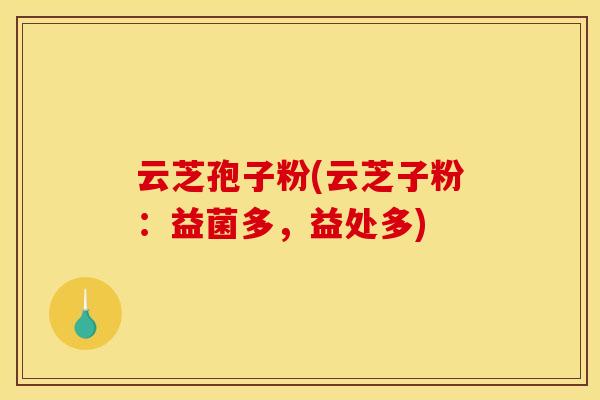 云芝孢子粉(云芝子粉：益菌多，益处多)