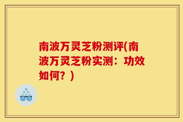 南波万灵芝粉测评(南波万灵芝粉实测：功效如何？)
