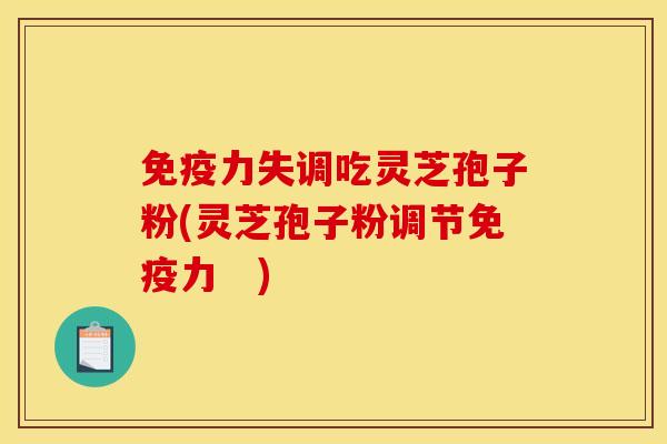 免疫力失调吃灵芝孢子粉(灵芝孢子粉调节免疫力　)