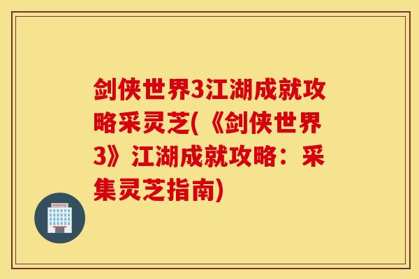 剑侠世界3江湖成就攻略采灵芝(《剑侠世界3》江湖成就攻略：采集灵芝指南)