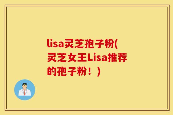 lisa灵芝孢子粉(灵芝女王Lisa推荐的孢子粉！)