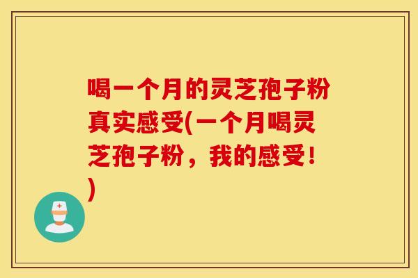 喝一个月的灵芝孢子粉真实感受(一个月喝灵芝孢子粉，我的感受！)