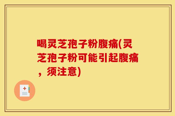 喝灵芝孢子粉腹痛(灵芝孢子粉可能引起腹痛，须注意)