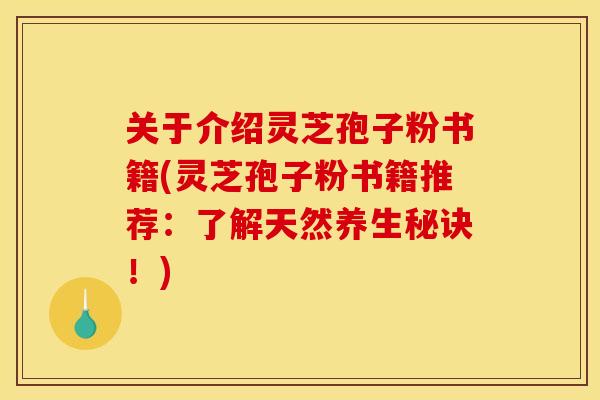 关于介绍灵芝孢子粉书籍(灵芝孢子粉书籍推荐：了解天然养生秘诀！)