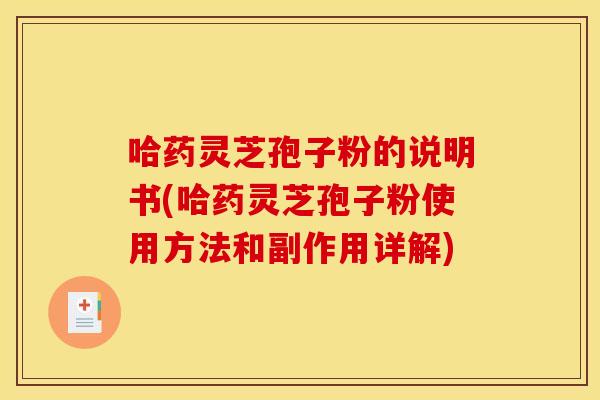 哈药灵芝孢子粉的说明书(哈药灵芝孢子粉使用方法和副作用详解)