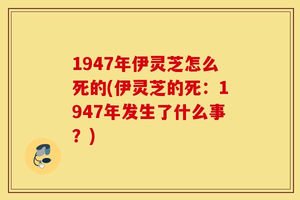 1947年伊灵芝怎么死的(伊灵芝的死：1947年发生了什么事？)