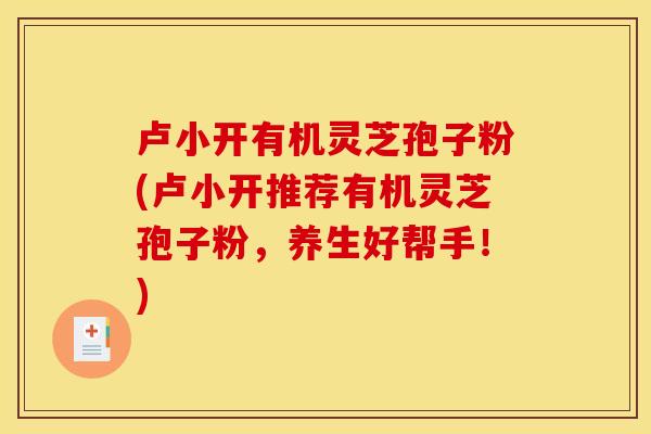 卢小开有机灵芝孢子粉(卢小开推荐有机灵芝孢子粉，养生好帮手！)