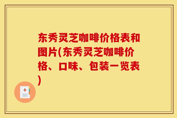 东秀灵芝咖啡价格表和图片(东秀灵芝咖啡价格、口味、包装一览表)