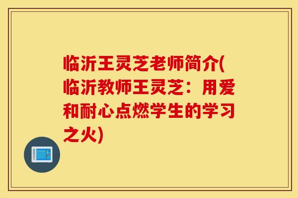临沂王灵芝老师简介(临沂教师王灵芝：用爱和耐心点燃学生的学习之火)