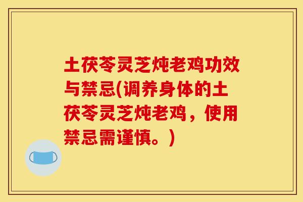 土茯苓灵芝炖老鸡功效与禁忌(调养身体的土茯苓灵芝炖老鸡，使用禁忌需谨慎。)