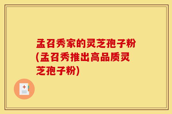 孟召秀家的灵芝孢子粉(孟召秀推出高品质灵芝孢子粉)