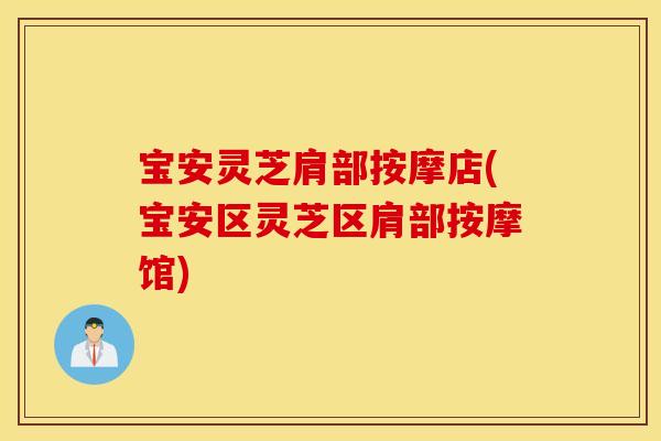 宝安灵芝肩部按摩店(宝安区灵芝区肩部按摩馆)