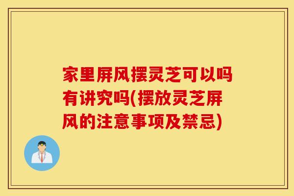 家里屏风摆灵芝可以吗有讲究吗(摆放灵芝屏风的注意事项及禁忌)