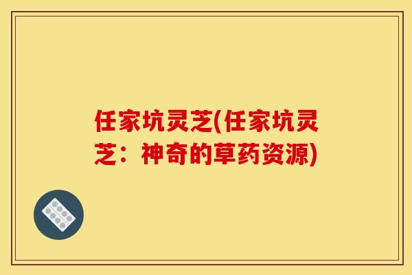任家坑灵芝(任家坑灵芝：神奇的草药资源)