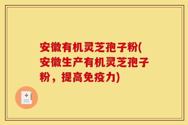 安徽有机灵芝孢子粉(安徽生产有机灵芝孢子粉，提高免疫力)