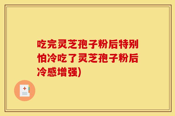 吃完灵芝孢子粉后特别怕冷吃了灵芝孢子粉后冷感增强)