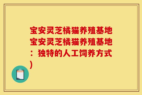 宝安灵芝橘猫养殖基地宝安灵芝橘猫养殖基地：独特的人工饲养方式)