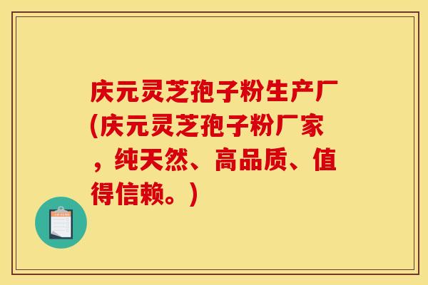 庆元灵芝孢子粉生产厂(庆元灵芝孢子粉厂家，纯天然、高品质、值得信赖。)