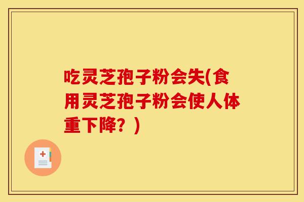吃灵芝孢子粉会失(食用灵芝孢子粉会使人体重下降？)